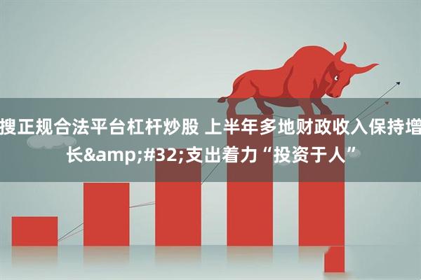 搜正规合法平台杠杆炒股 上半年多地财政收入保持增长&#32;支出着力“投资于人”