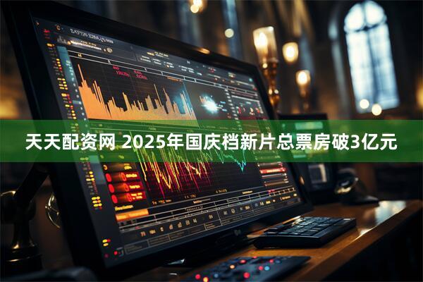 天天配资网 2025年国庆档新片总票房破3亿元